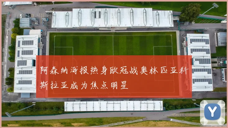 阿森纳海报热身欧冠战奥林匹亚科斯拉亚成为焦点明星