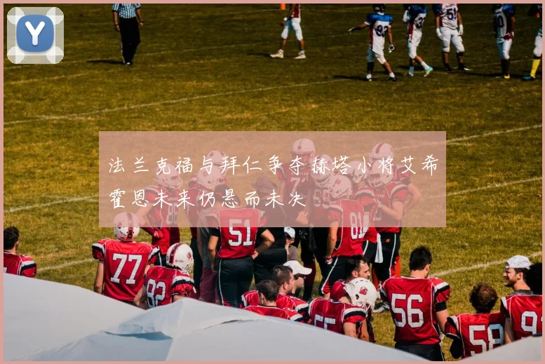 法兰克福与拜仁争夺赫塔小将艾希霍恩未来仍悬而未决