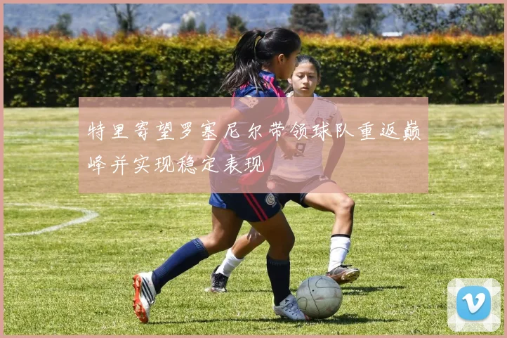 特里寄望罗塞尼尔带领球队重返巅峰并实现稳定表现