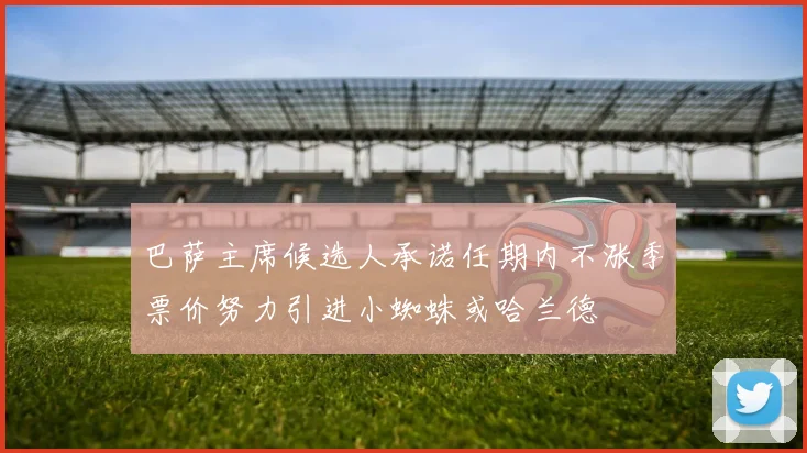 巴萨主席候选人承诺任期内不涨季票价努力引进小蜘蛛或哈兰德