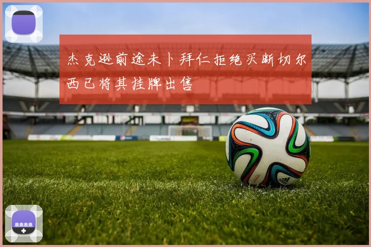杰克逊前途未卜拜仁拒绝买断切尔西已将其挂牌出售