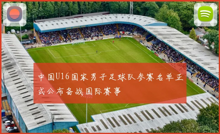 中国U16国家男子足球队参赛名单正式公布备战国际赛事