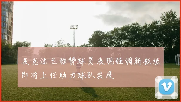 麦克法兰称赞球员表现强调新教练即将上任助力球队发展
