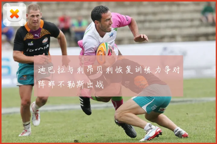 迪巴拉与利昂贝利恢复训练力争对阵那不勒斯出战