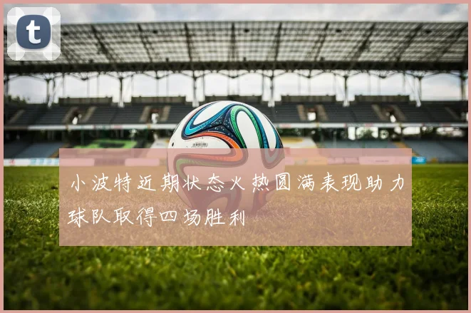 小波特近期状态火热圆满表现助力球队取得四场胜利